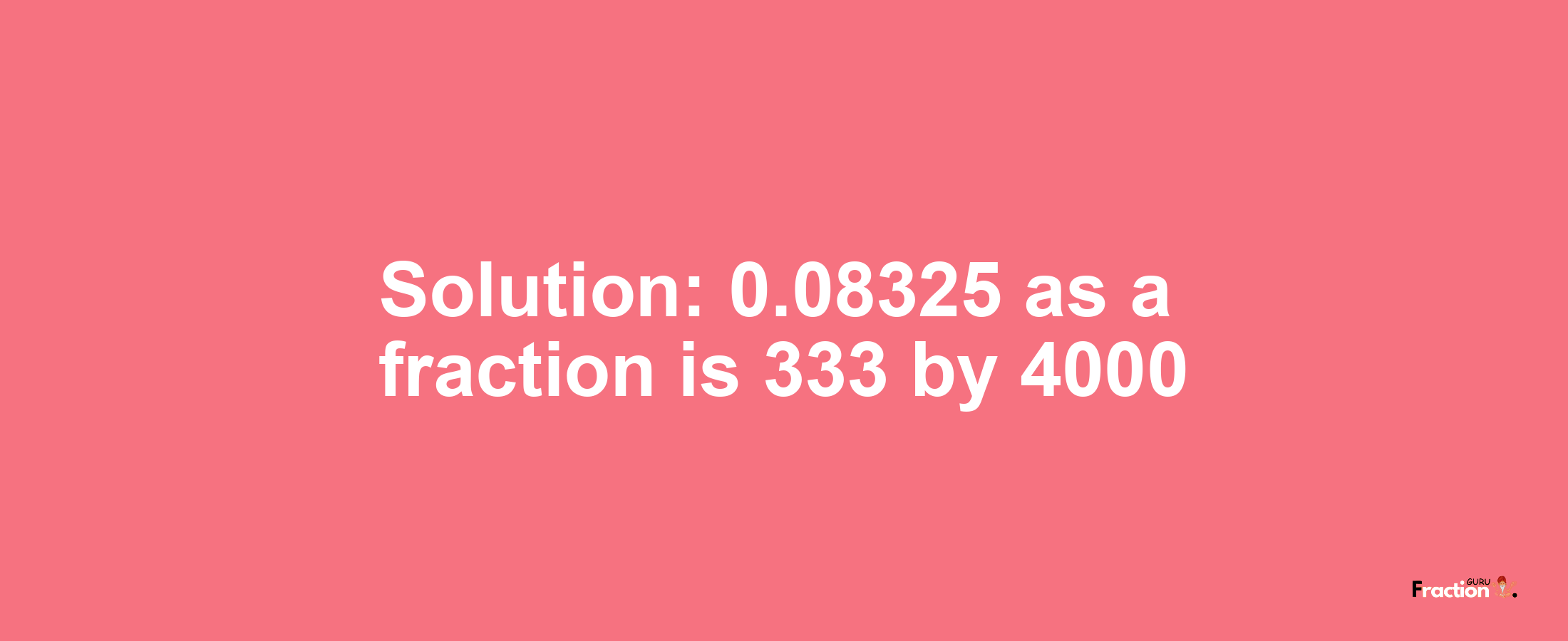 Solution:0.08325 as a fraction is 333/4000